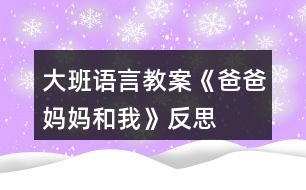 大班語言教案《爸爸、媽媽和我》反思