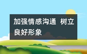 加強情感溝通  樹立良好形象