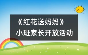 《紅花送媽媽》   小班家長開放活動