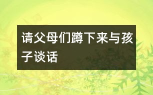 請(qǐng)父母們蹲下來與孩子談話