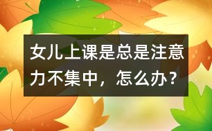 女兒上課是總是注意力不集中，怎么辦？