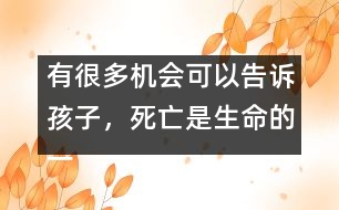 有很多機(jī)會(huì)可以告訴孩子，死亡是生命的一部分