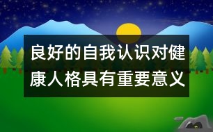 良好的自我認(rèn)識(shí)對(duì)健康人格具有重要意義