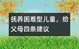 撫養(yǎng)“困難型”兒童，給父母四條建議