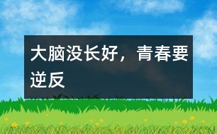 大腦沒長好，青春要“逆反”