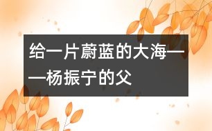 給一片蔚藍(lán)的“大?！报D―楊振寧的“父教”故事之一