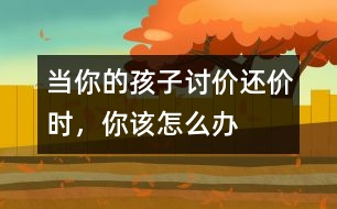當你的孩子討價還價時，你該怎么辦