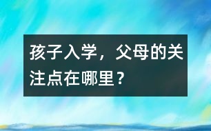 孩子入學，父母的關注點在哪里？