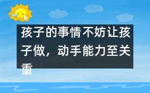 孩子的事情不妨讓孩子做，動(dòng)手能力至關(guān)重要