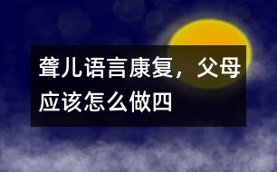 聾兒語言康復(fù)，父母應(yīng)該怎么做（四）