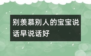 別羨慕別人的寶寶說話早、說話好