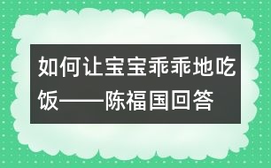 如何讓寶寶乖乖地吃飯――陳福國(guó)回答