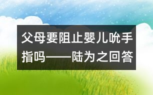 父母要阻止嬰兒吮手指嗎――陸為之回答