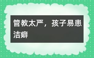 管教太嚴(yán)，孩子易患潔癖