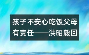 孩子不安心吃飯父母有責任――洪昭毅回答