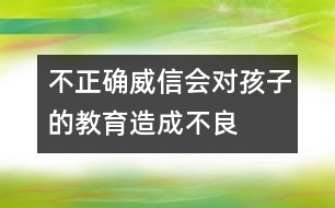 不正確“威信”會(huì)對(duì)孩子的教育造成不良影響