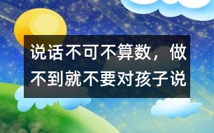 說話不可不算數(shù)，做不到就不要對(duì)孩子說