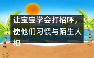讓寶寶學(xué)會(huì)打招呼，使他們習(xí)慣與陌生人相處