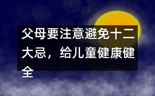 父母要注意避免十二大忌，給兒童健康健全的心理
