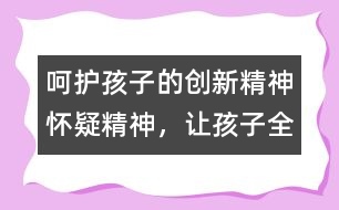 呵護(hù)孩子的創(chuàng)新精神、懷疑精神，讓孩子全面發(fā)展