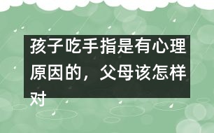 孩子吃手指是有心理原因的，父母該怎樣對待