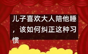 兒子喜歡大人陪他睡，該如何糾正這種習慣