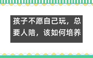 孩子不愿自己玩，總要人陪，該如何培養(yǎng)――陸為之回答