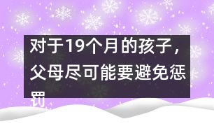 對于19個月的孩子，父母盡可能要避免懲罰――陸為之回