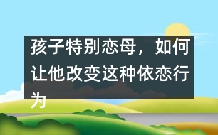孩子特別戀母，如何讓他改變這種依戀行為