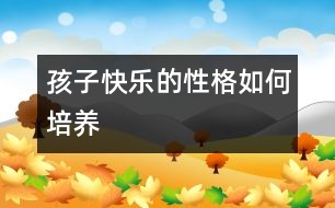 孩子快樂(lè)的性格如何培養(yǎng)