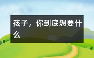 孩子，你到底想要什么