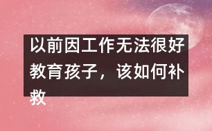 以前因工作無法很好教育孩子，該如何補救