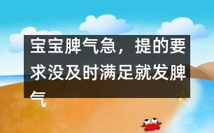 寶寶脾氣急，提的要求沒及時滿足就發(fā)脾氣