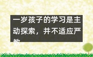 一歲孩子的學(xué)習(xí)是主動探索，并不適應(yīng)嚴(yán)教