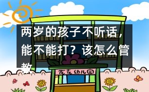 兩歲的孩子不聽話，能不能打？該怎么管教