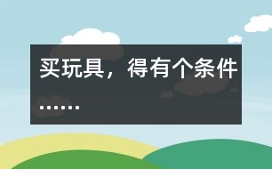 買(mǎi)玩具，得有個(gè)條件……