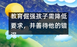 教育倔強孩子需降低要求，并善待他的錯誤