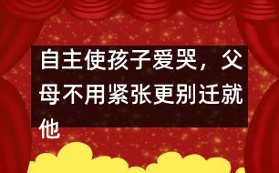 自主使孩子愛哭，父母不用緊張更別遷就他