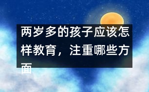 兩歲多的孩子應(yīng)該怎樣教育，注重哪些方面