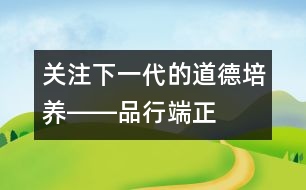 關(guān)注下一代的道德培養(yǎng)――品行端正