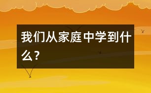 我們從家庭中學(xué)到什么？