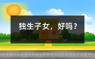 獨生子女，好嗎？