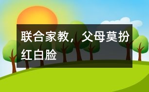 “聯(lián)合家教”，父母莫扮“紅白臉”