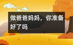 做爸爸媽媽，你準(zhǔn)備好了嗎