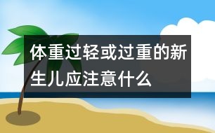 體重過輕或過重的新生兒應(yīng)注意什么