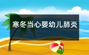 寒冬當(dāng)心嬰幼兒肺炎