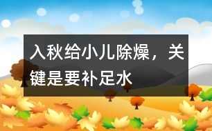 入秋給小兒除燥，關鍵是要補足水