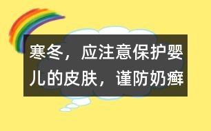 寒冬，應(yīng)注意保護(hù)嬰兒的皮膚，謹(jǐn)防奶癬