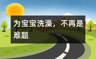 為寶寶洗澡，不再是難題