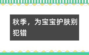 秋季，為寶寶護(hù)膚別犯錯(cuò)